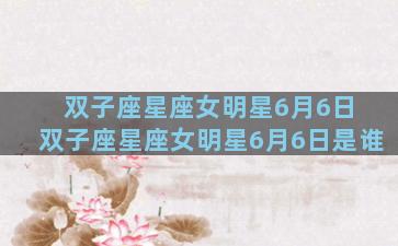 双子座星座女明星6月6日 双子座星座女明星6月6日是谁